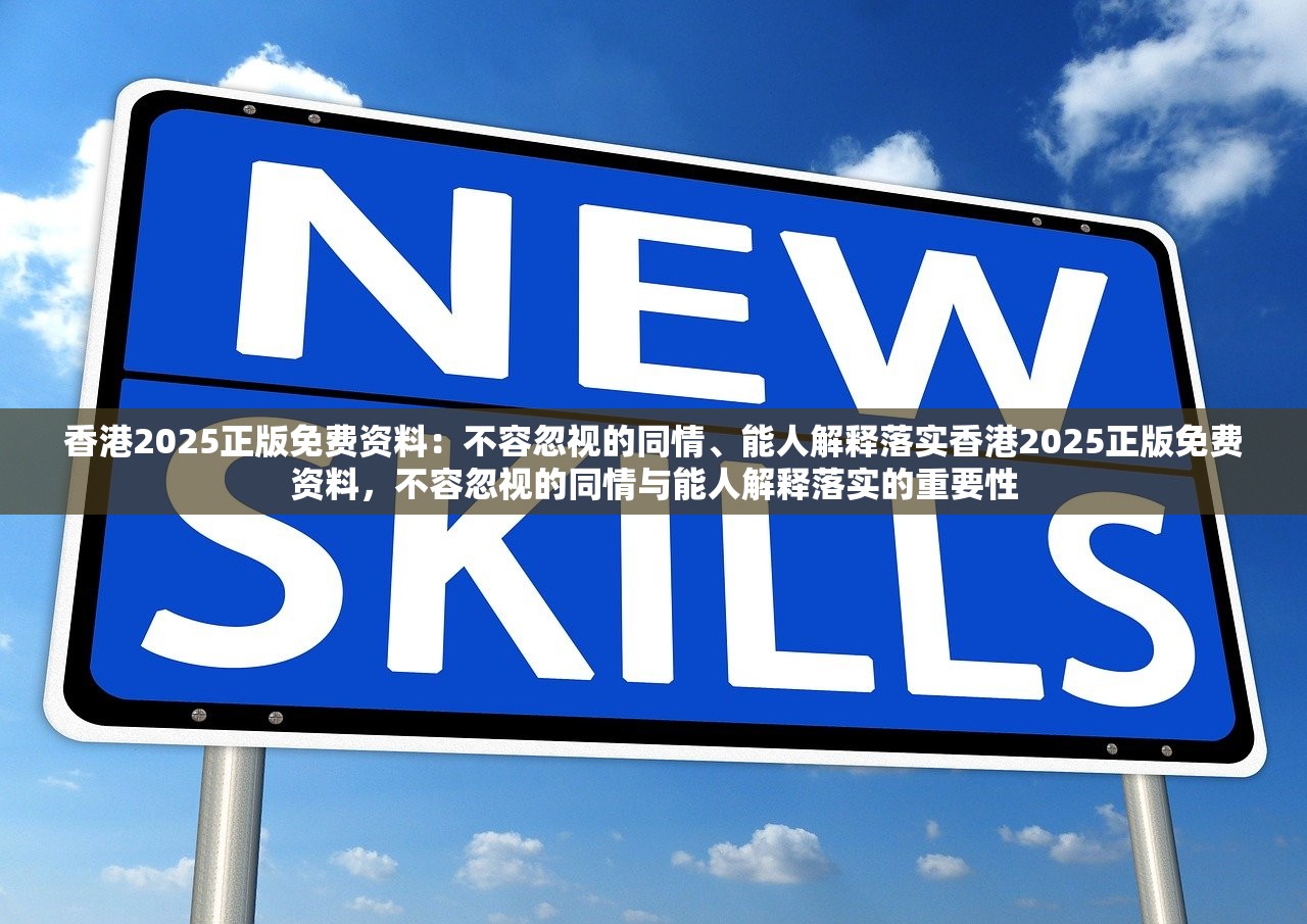 香港2025正版免费资料：不容忽视的同情、能人解释落实香港2025正版免费资料，不容忽视的同情与能人解释落实的重要性