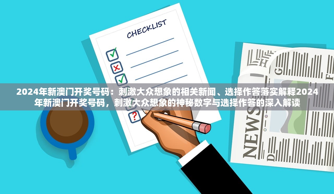 2024年新澳门开奖号码：刺激大众想象的相关新闻、选择作答落实解释2024年新澳门开奖号码，刺激大众想象的神秘数字与选择作答的深入解读