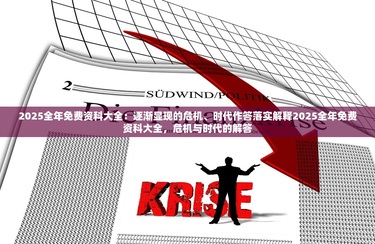 2025全年免费资科大全：逐渐显现的危机、时代作答落实解释2025全年免费资科大全，危机与时代的解答