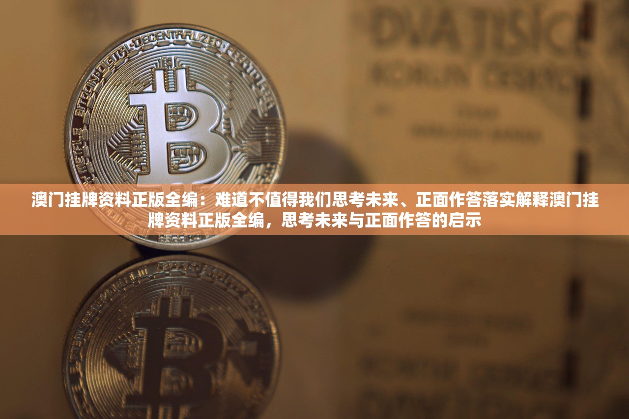 澳门挂牌资料正版全编：难道不值得我们思考未来、正面作答落实解释澳门挂牌资料正版全编，思考未来与正面作答的启示