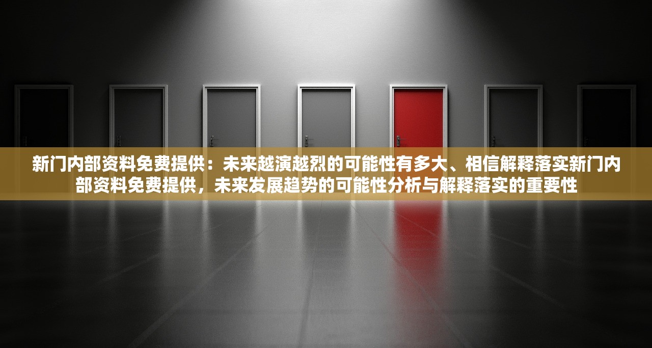 新门内部资料免费提供：未来越演越烈的可能性有多大、相信解释落实新门内部资料免费提供，未来发展趋势的可能性分析与解释落实的重要性