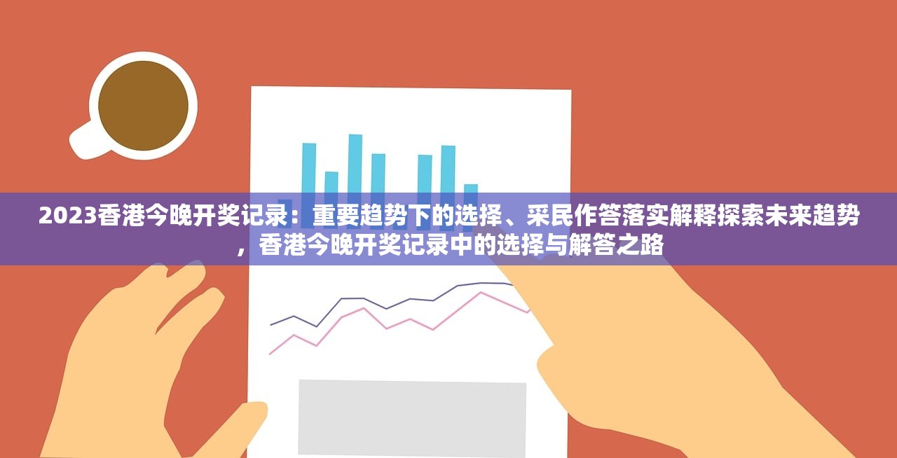 2023香港今晚开奖记录：重要趋势下的选择、采民作答落实解释探索未来趋势，香港今晚开奖记录中的选择与解答之路