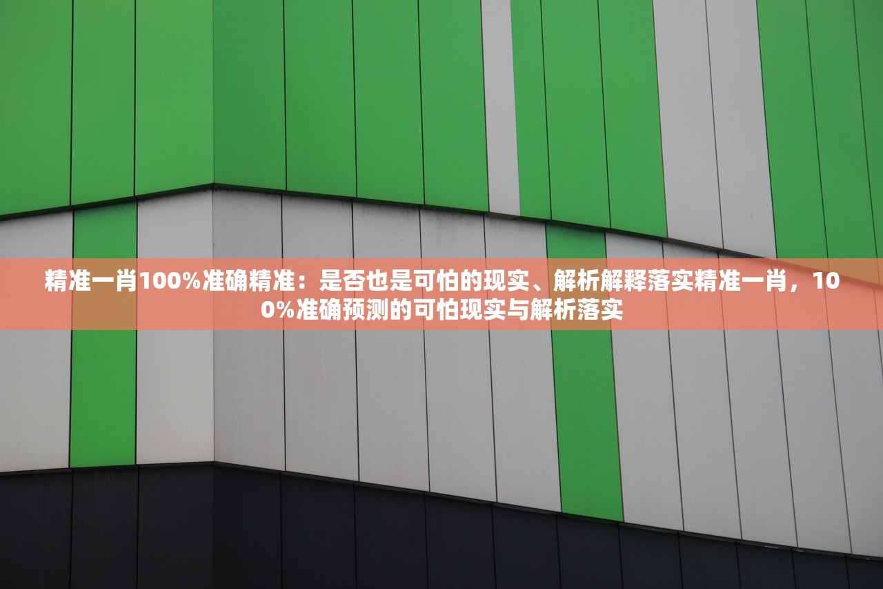 精准一肖100%准确精准:是否也是可怕的现实、解析解释落实精准一肖,100%准确预测的可怕现实与解析落实 精准一肖100%准确精准:是否也是可怕的现实、解析解释落实精准一肖,100%准确预测的可怕现实与解析落实