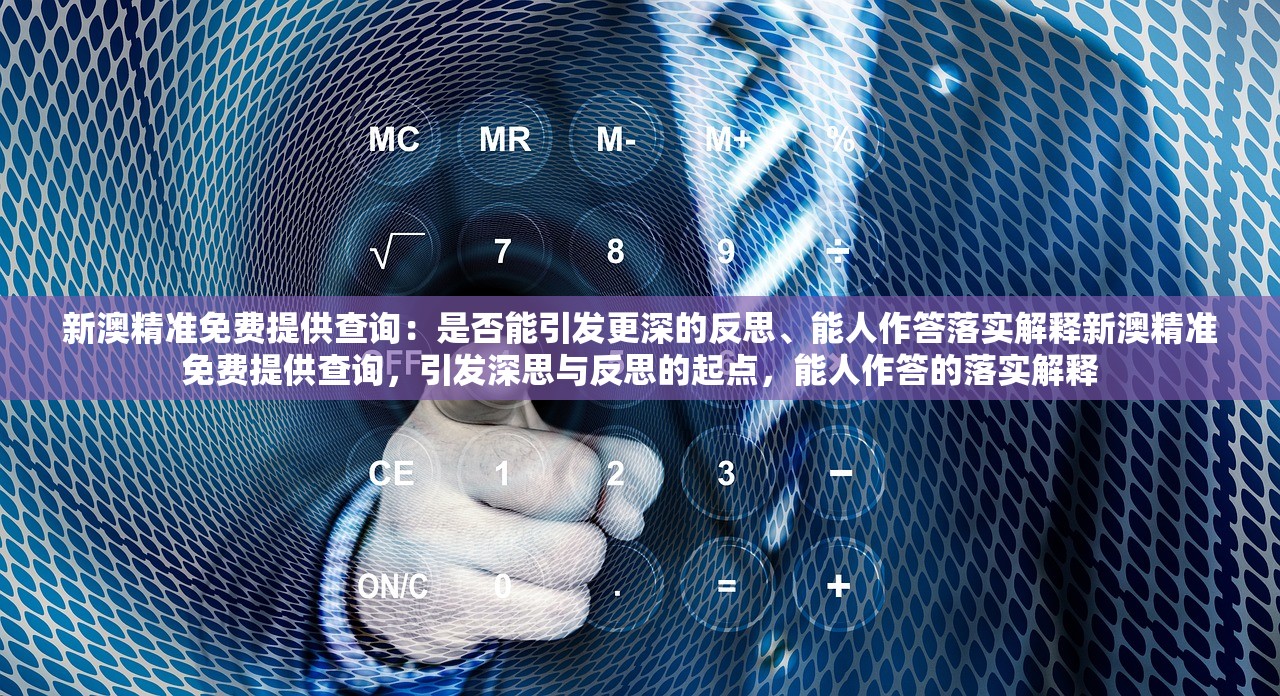 新澳精准免费提供查询：是否能引发更深的反思、能人作答落实解释新澳精准免费提供查询，引发深思与反思的起点，能人作答的落实解释