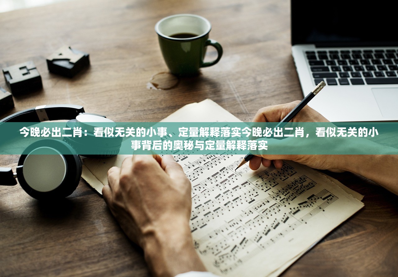 今晚必出二肖：看似无关的小事、定量解释落实今晚必出二肖，看似无关的小事背后的奥秘与定量解释落实