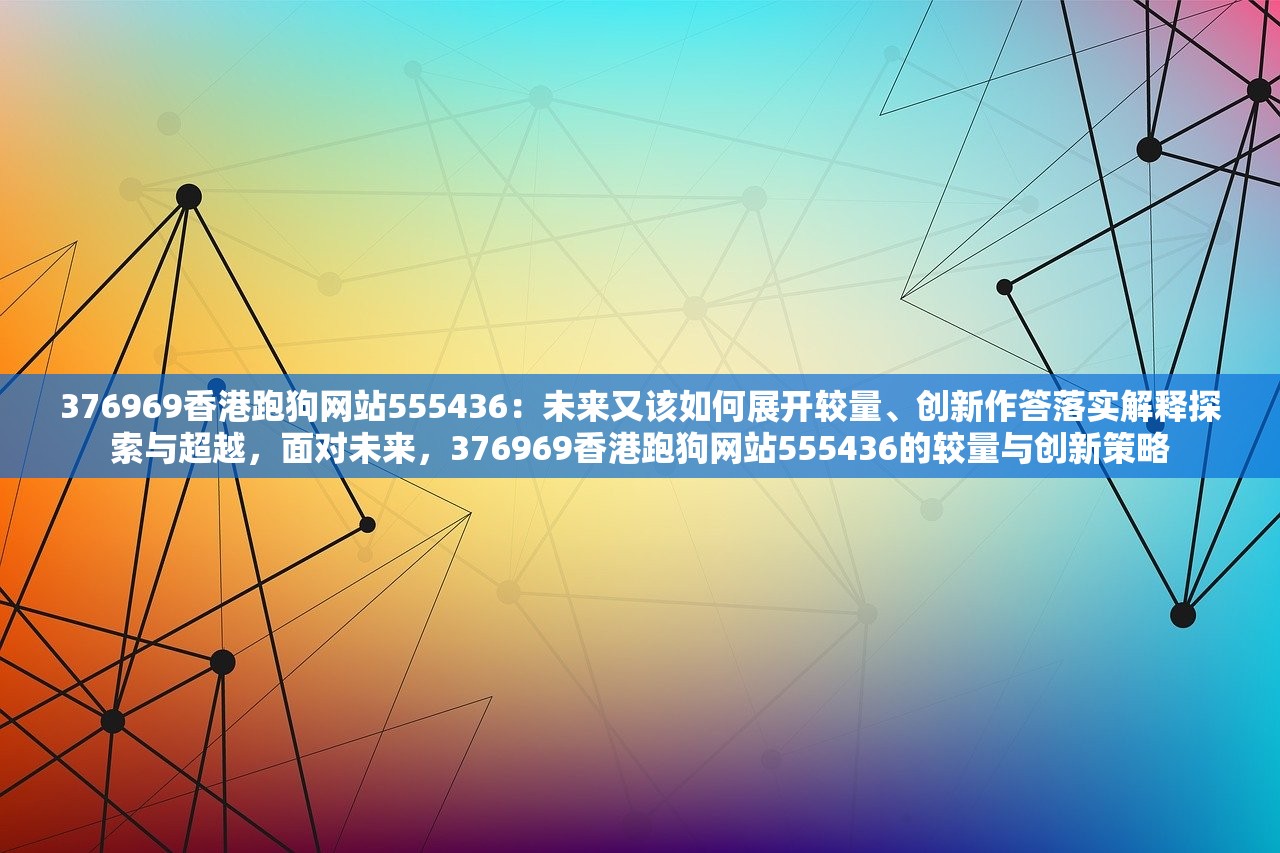 376969香港跑狗网站555436：未来又该如何展开较量、创新作答落实解释探索与超越，面对未来，376969香港跑狗网站555436的较量与创新策略