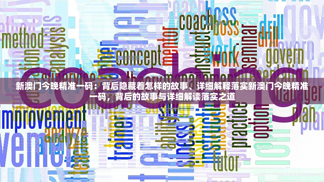 新澳门今晚精准一码：背后隐藏着怎样的故事、详细解释落实新澳门今晚精准一码，背后的故事与详细解读落实之道