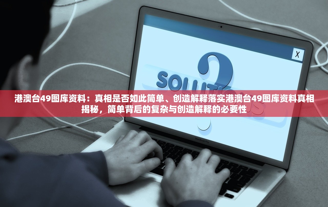 港澳台49图库资料：真相是否如此简单、创造解释落实港澳台49图库资料真相揭秘，简单背后的复杂与创造解释的必要性