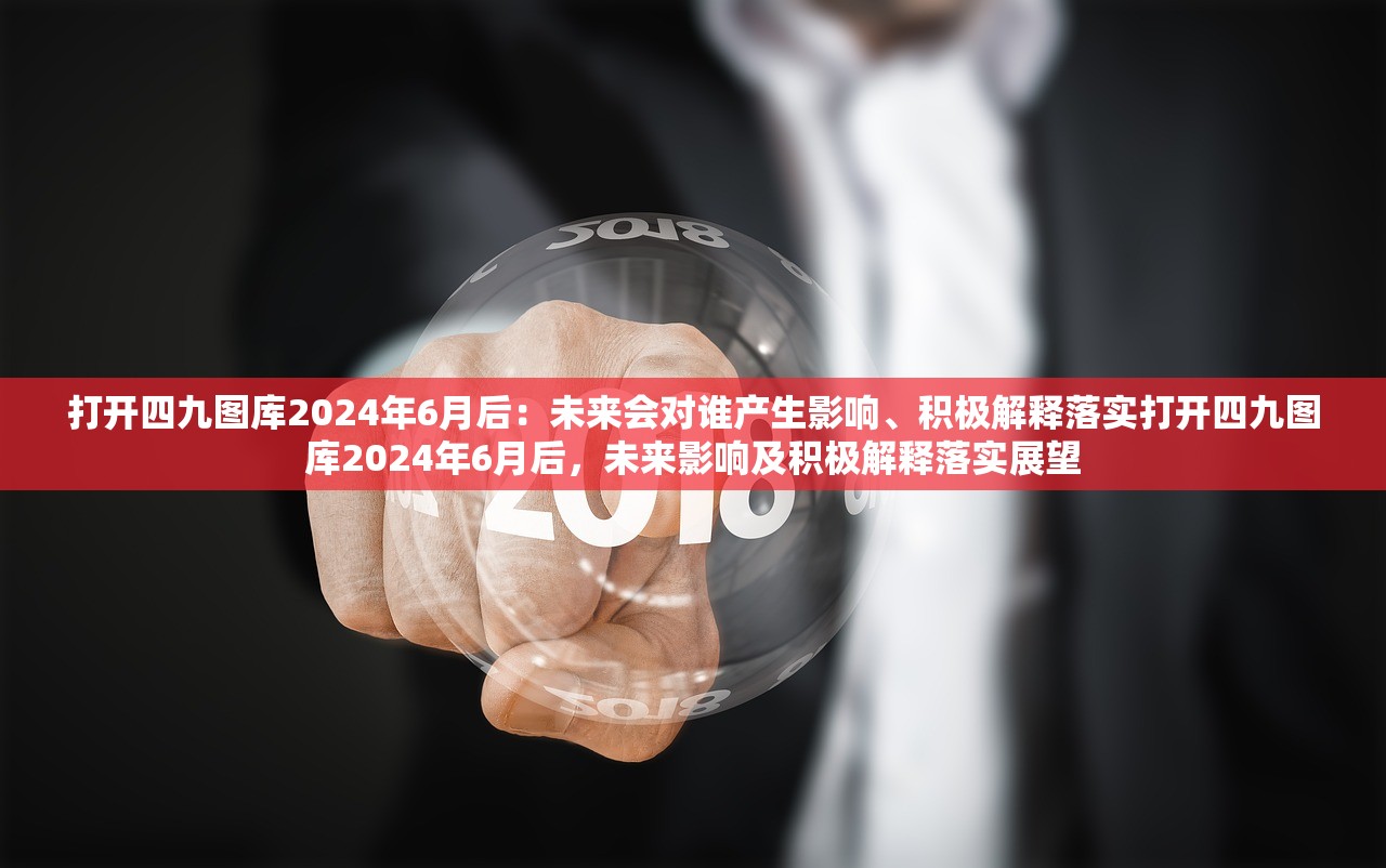 打开四九图库2024年6月后：未来会对谁产生影响、积极解释落实打开四九图库2024年6月后，未来影响及积极解释落实展望