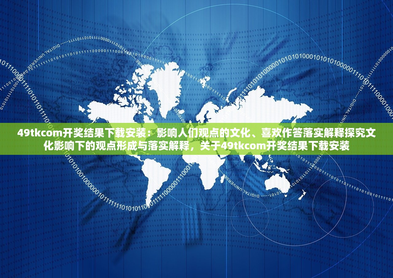 49tkcom开奖结果下载安装：影响人们观点的文化、喜欢作答落实解释探究文化影响下的观点形成与落实解释，关于49tkcom开奖结果下载安装