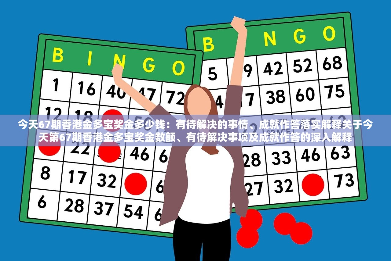 今天67期香港金多宝奖金多少钱:有待解决的事情、成就作答落实解释关于今天第67期香港金多宝奖金数额、有待解决事项及成就作答的深入解释 今天67期香港金多宝奖金多少钱:有待解决的事情、成就作答落实解释关于今天第67期香港金多宝奖金数额、有待解决事项及成就作答的深入解释