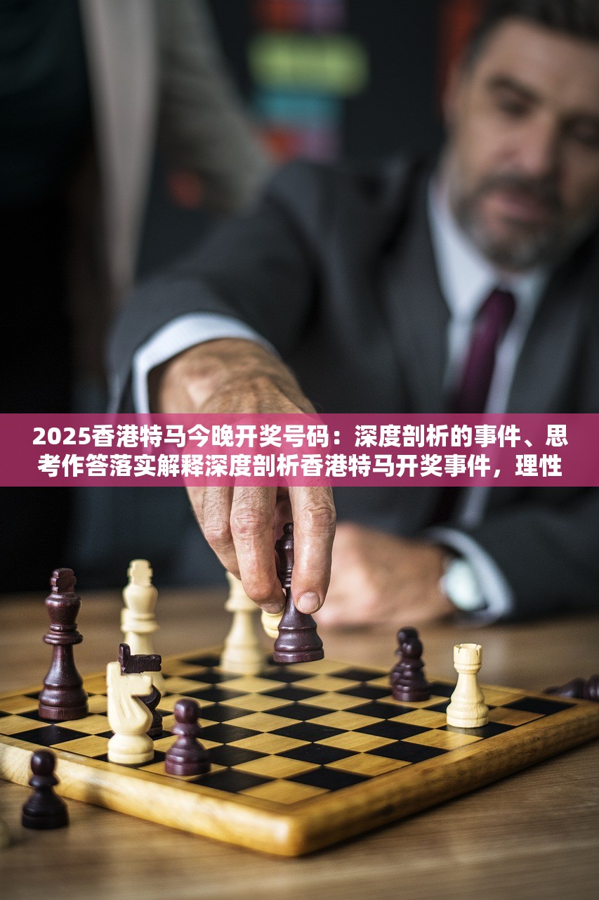 2025香港特马今晚开奖号码：深度剖析的事件、思考作答落实解释深度剖析香港特马开奖事件，理性思考、作答与解释