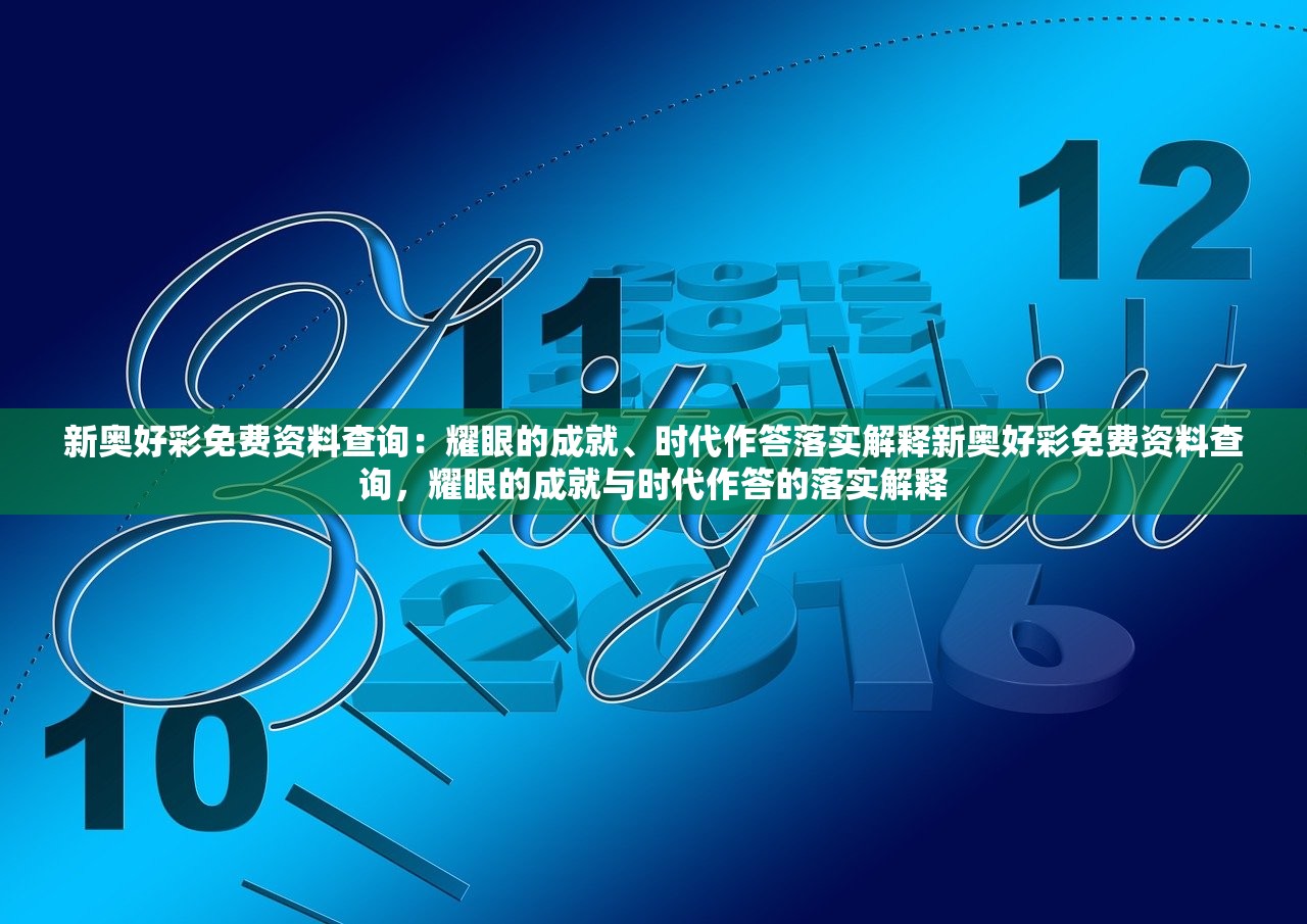 新奥好彩免费资料查询：耀眼的成就、时代作答落实解释新奥好彩免费资料查询，耀眼的成就与时代作答的落实解释