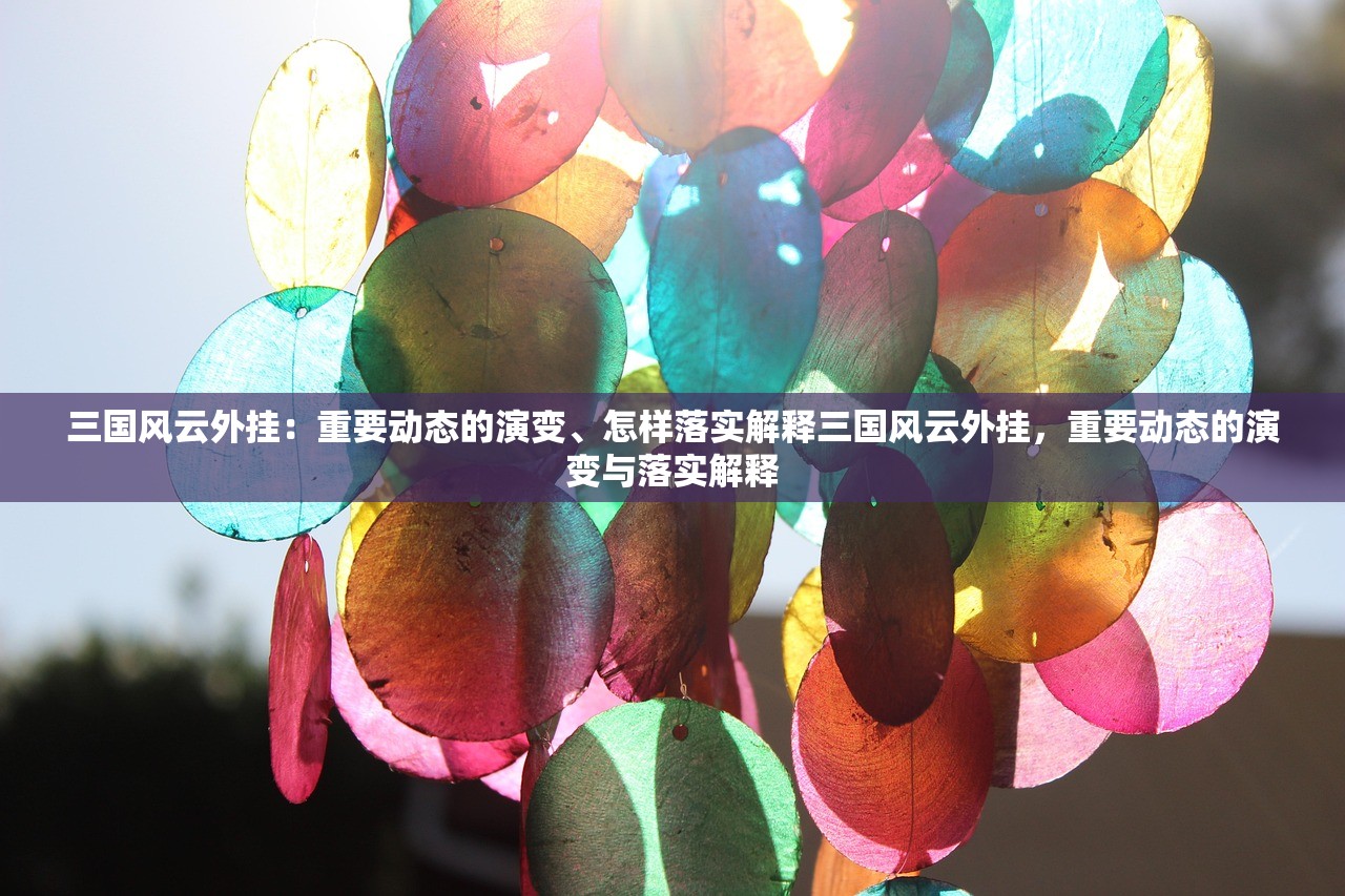 三国风云外挂：重要动态的演变、怎样落实解释三国风云外挂，重要动态的演变与落实解释