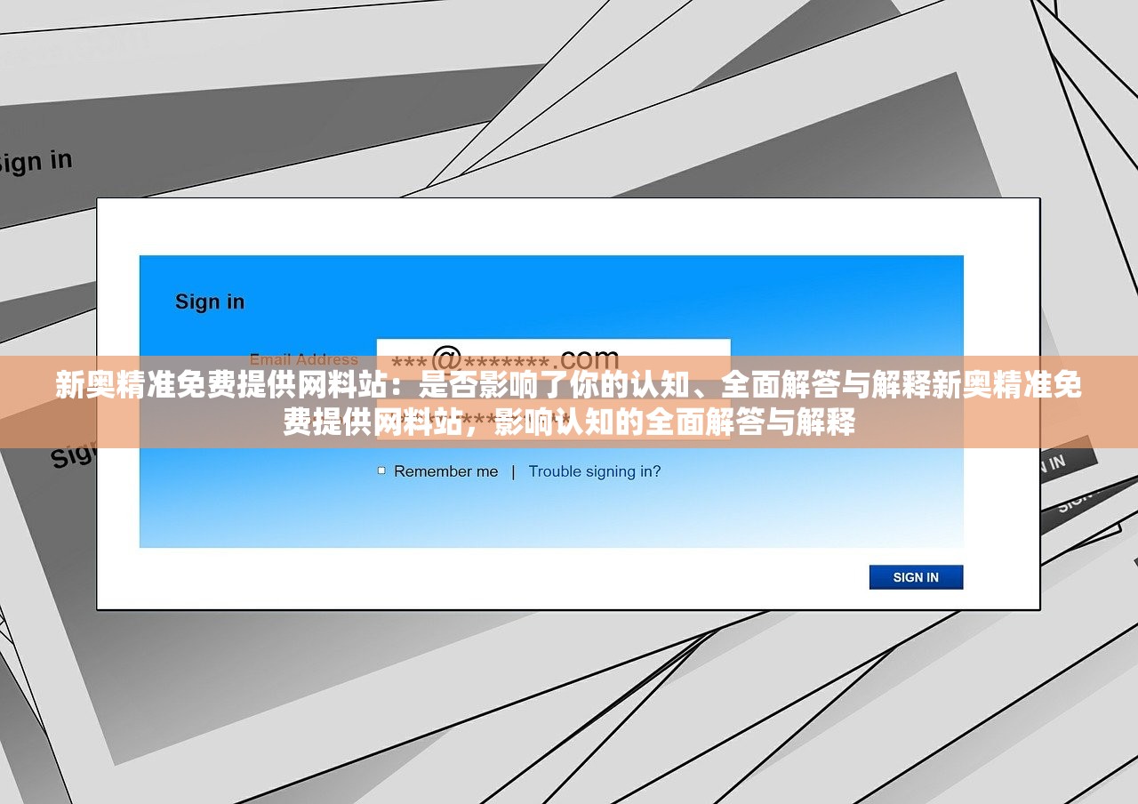 新奥精准免费提供网料站：是否影响了你的认知、全面解答与解释新奥精准免费提供网料站，影响认知的全面解答与解释