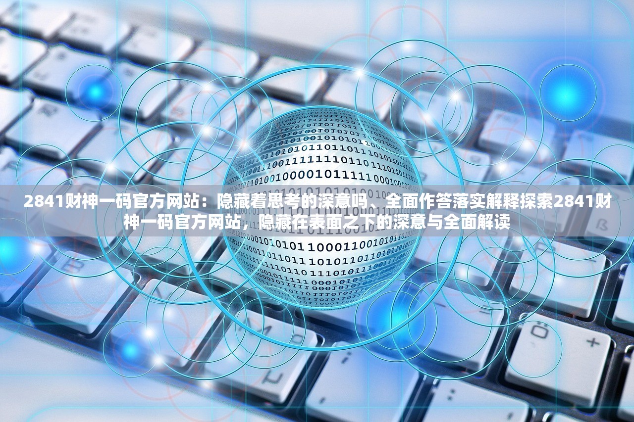 2841财神一码官方网站:隐藏着思考的深意吗、全面作答落实解释探索2841财神一码官方网站,隐藏在表面之下的深意与全面解读 2841财神一码官方网站:隐藏着思考的深意吗、全面作答落实解释探索2841财神一码官方网站,隐藏在表面之下的深意与全面解读