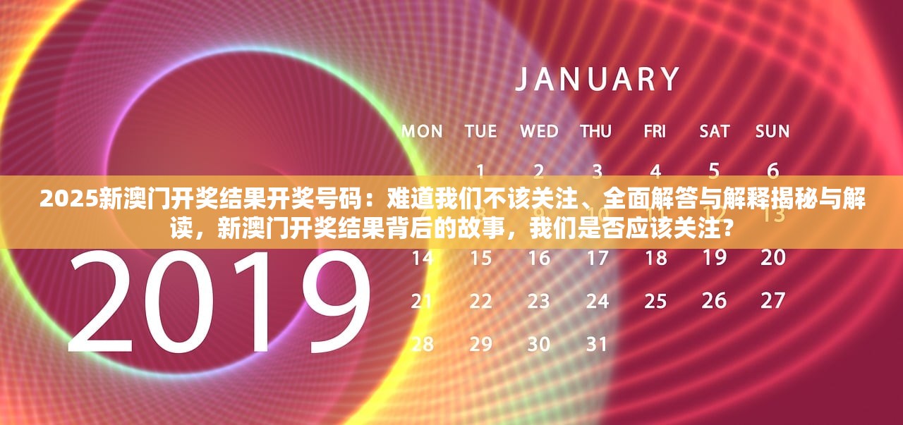 2025新澳门开奖结果开奖号码：难道我们不该关注、全面解答与解释揭秘与解读，新澳门开奖结果背后的故事，我们是否应该关注？