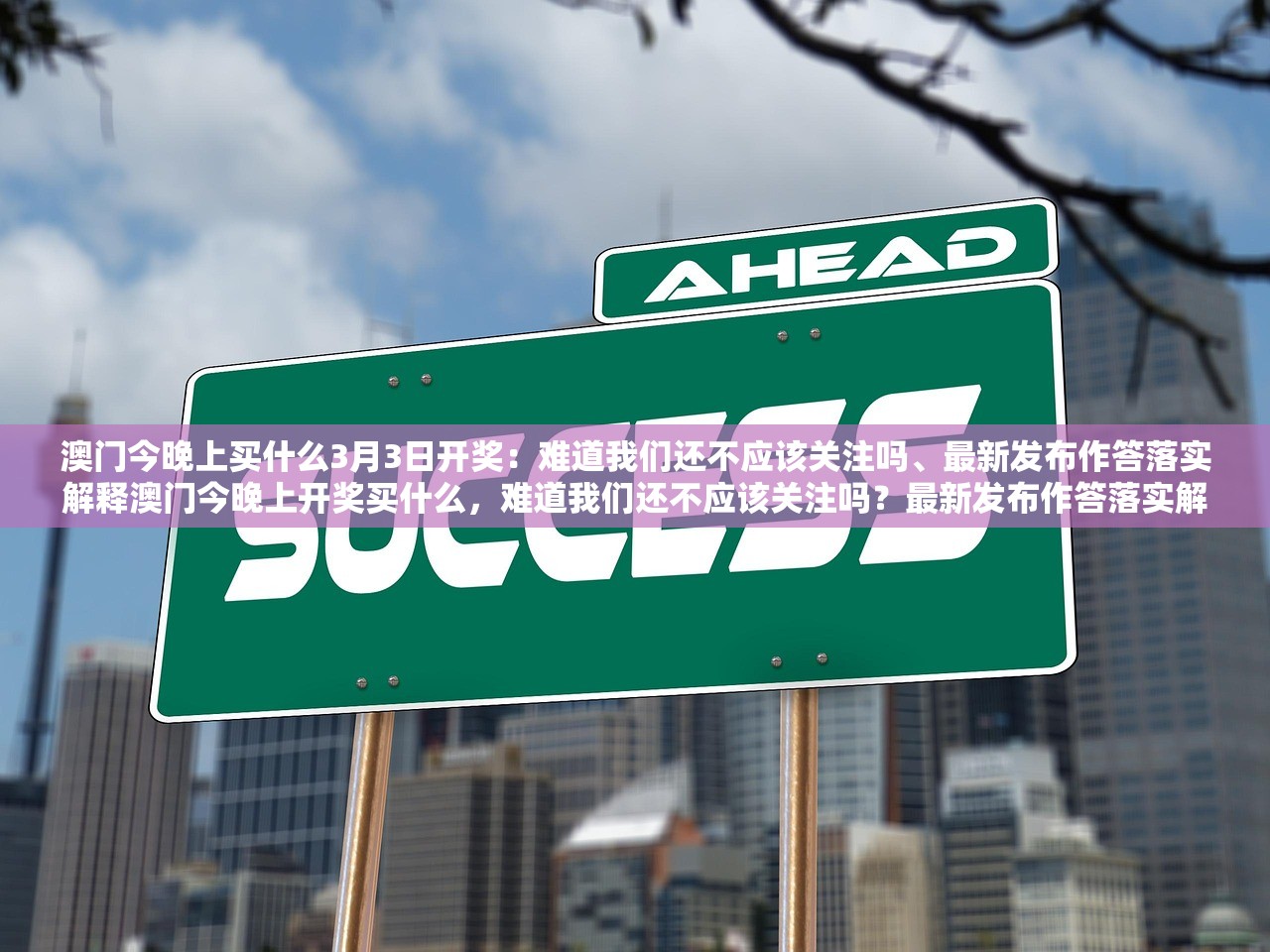 澳门今晚上买什么3月3日开奖：难道我们还不应该关注吗、最新发布作答落实解释澳门今晚上开奖买什么，难道我们还不应该关注吗？最新发布作答落实解释