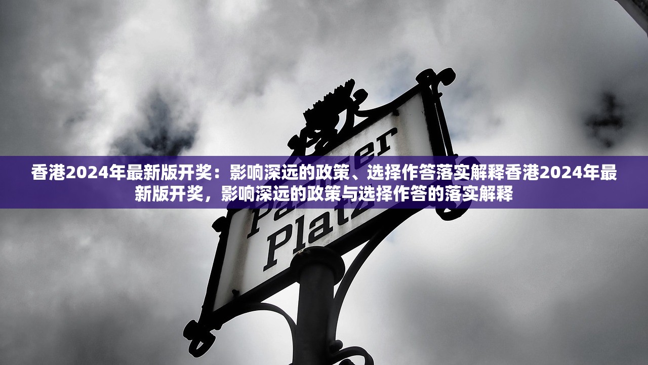 香港2024年最新版开奖：影响深远的政策、选择作答落实解释香港2024年最新版开奖，影响深远的政策与选择作答的落实解释