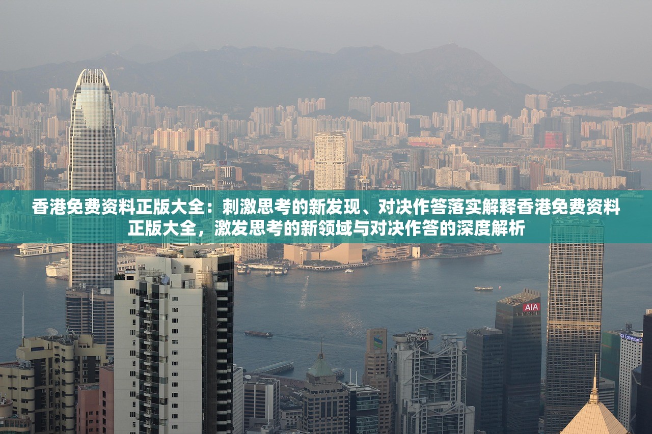 香港免费资料正版大全:刺激思考的新发现、对决作答落实解释香港免费资料正版大全,激发思考的新领域与对决作答的深度解析 香港免费资料正版大全:刺激思考的新发现、对决作答落实解释香港免费资料正版大全,激发思考的新领域与对决作答的深度解析
