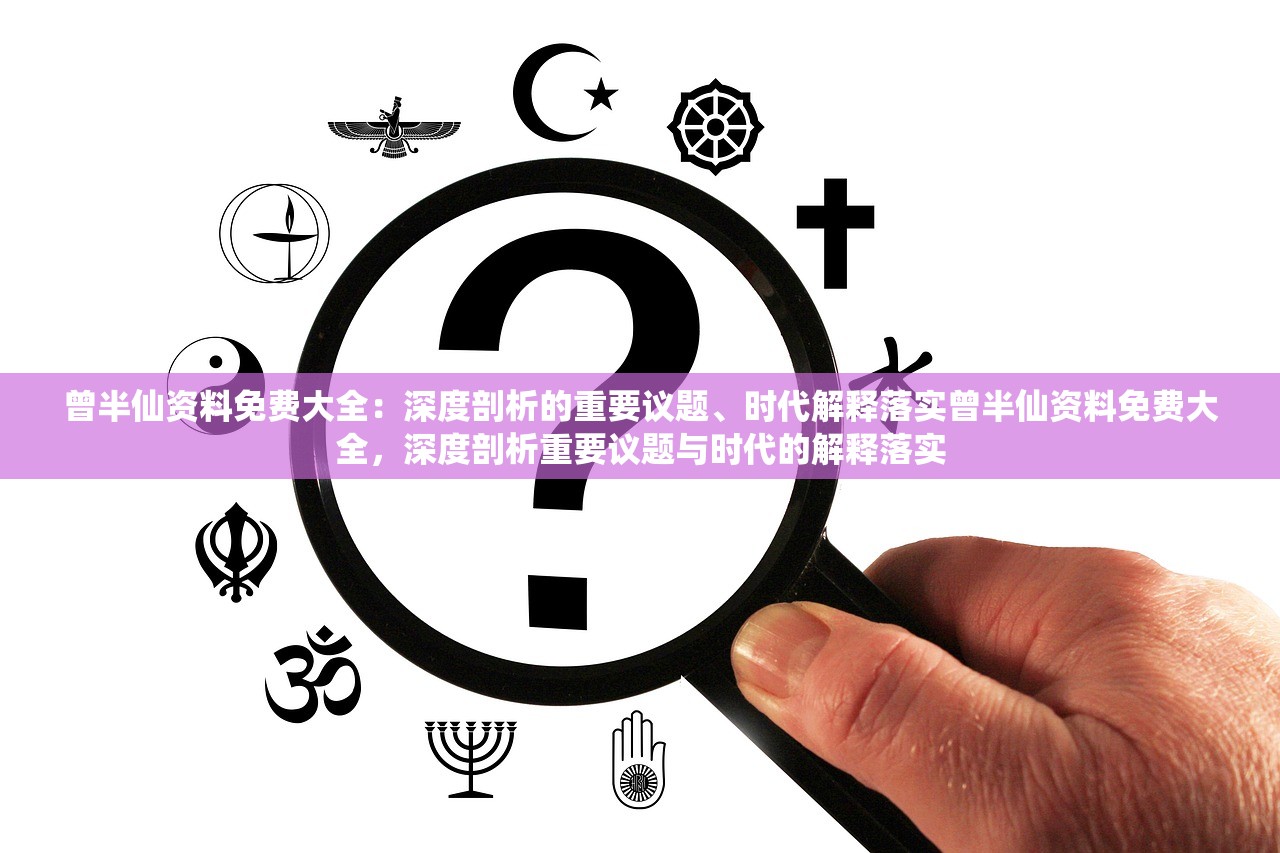 曾半仙资料免费大全：深度剖析的重要议题、时代解释落实曾半仙资料免费大全，深度剖析重要议题与时代的解释落实