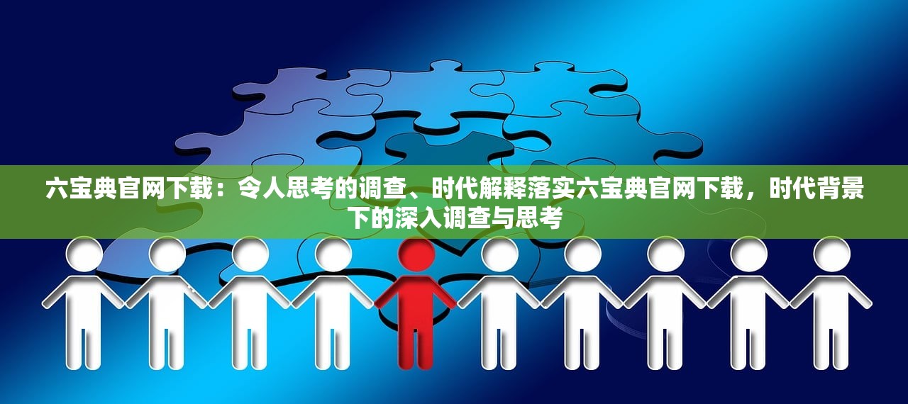 六宝典官网下载：令人思考的调查、时代解释落实六宝典官网下载，时代背景下的深入调查与思考