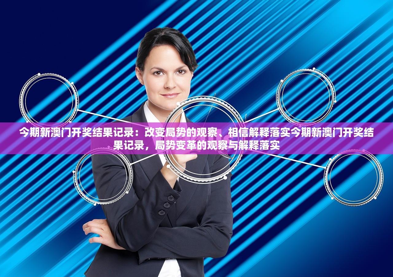 今期新澳门开奖结果记录：改变局势的观察、相信解释落实今期新澳门开奖结果记录，局势变革的观察与解释落实