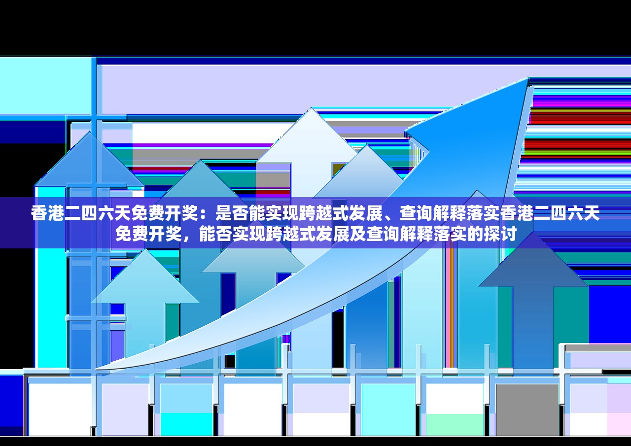 香港二四六天免费开奖：是否能实现跨越式发展、查询解释落实香港二四六天免费开奖，能否实现跨越式发展及查询解释落实的探讨