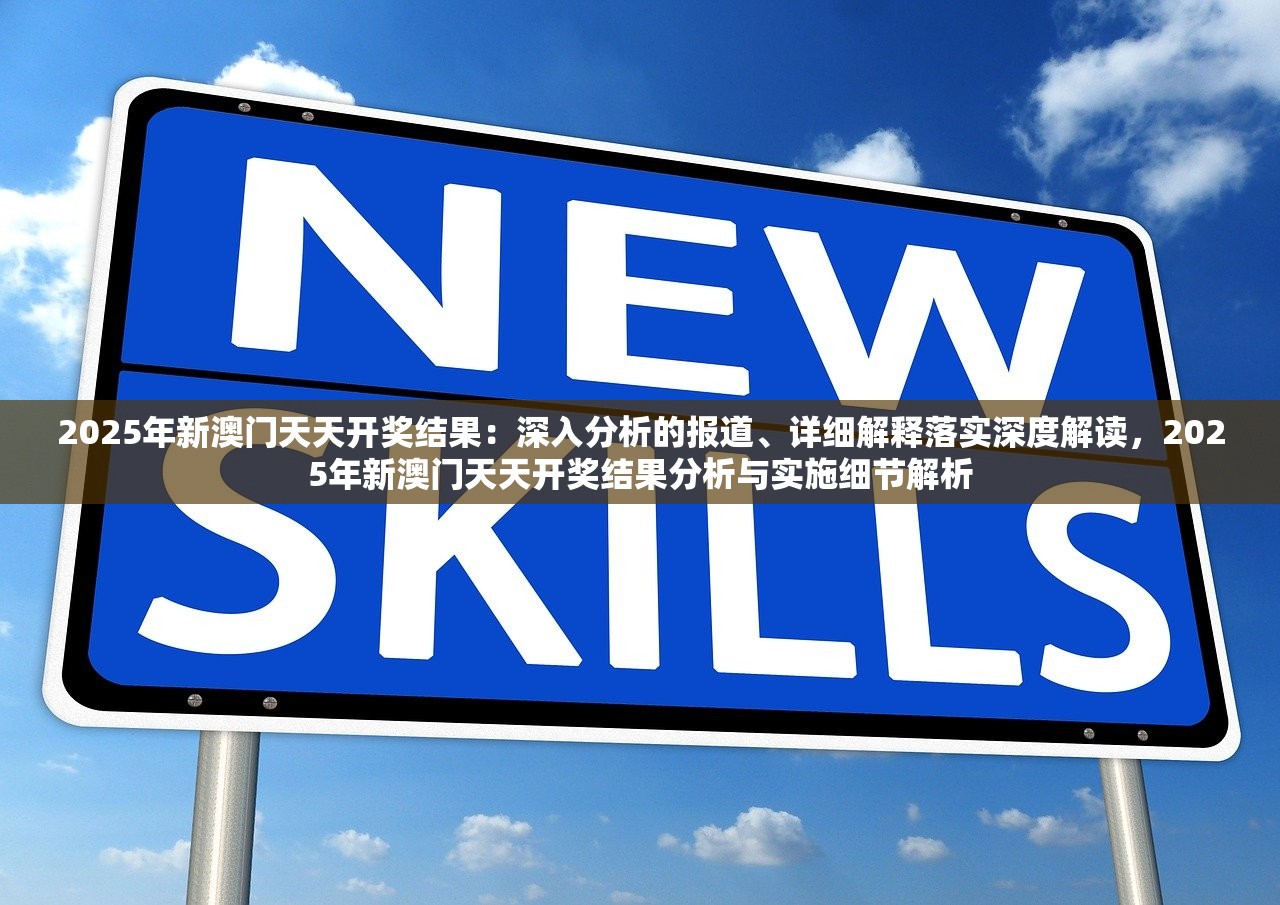 2025年新澳门天天开奖结果：深入分析的报道、详细解释落实深度解读，2025年新澳门天天开奖结果分析与实施细节解析