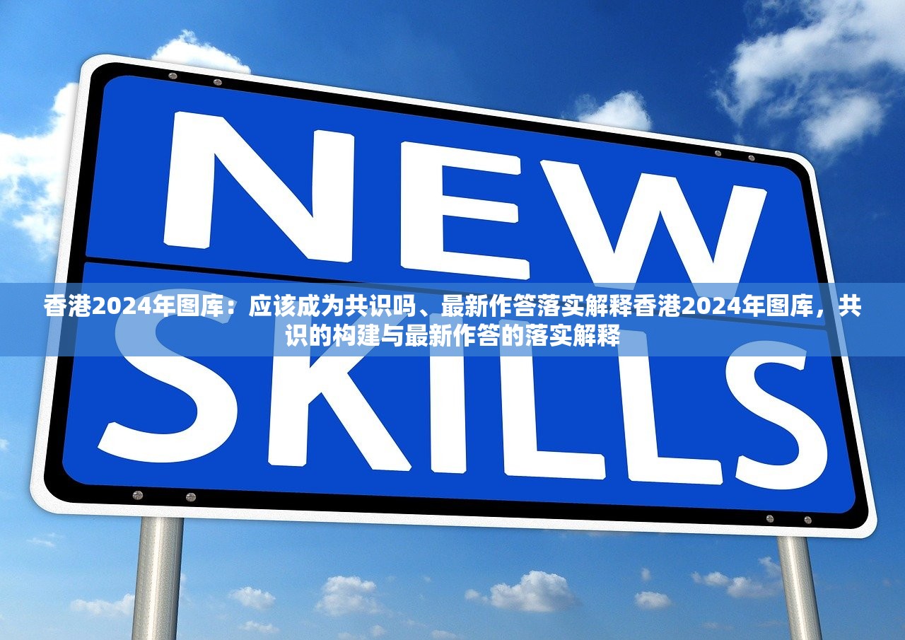 香港2024年图库：应该成为共识吗、最新作答落实解释香港2024年图库，共识的构建与最新作答的落实解释