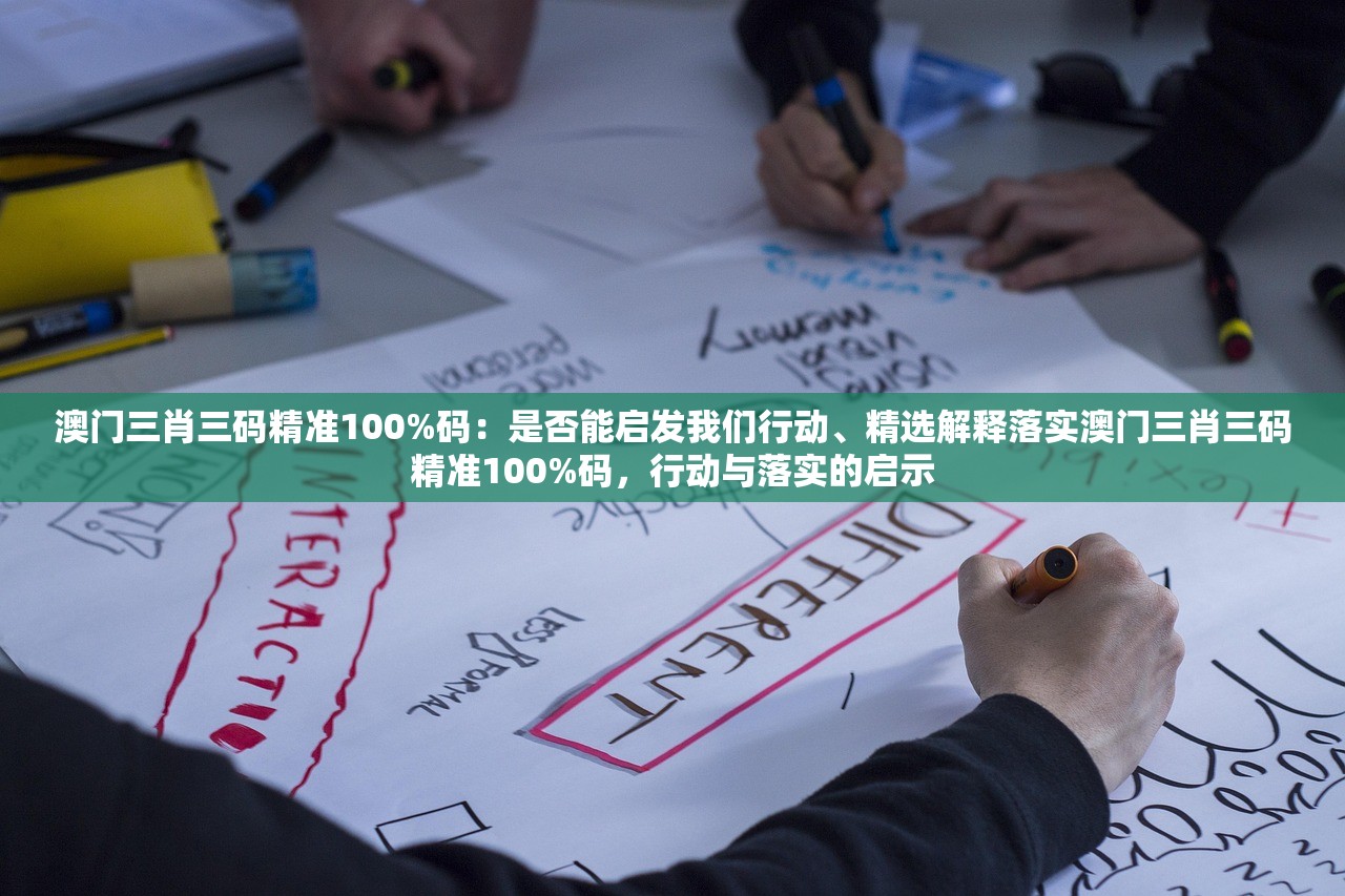 澳门三肖三码精准100%码：是否能启发我们行动、精选解释落实澳门三肖三码精准100%码，行动与落实的启示