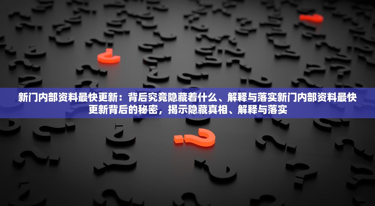新门内部资料最快更新：背后究竟隐藏着什么、解释与落实新门内部资料最快更新背后的秘密，揭示隐藏真相、解释与落实