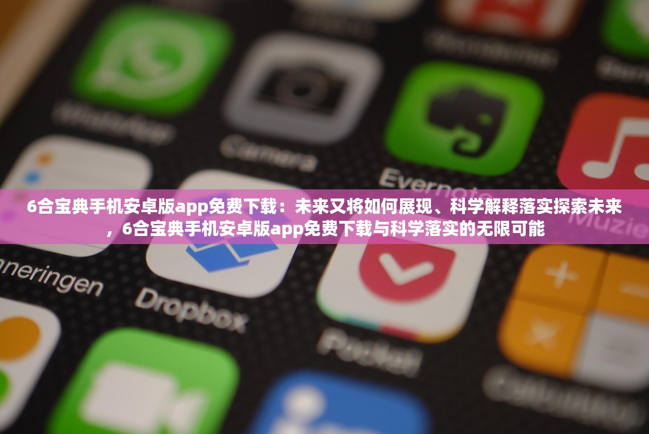 6合宝典手机安卓版app免费下载：未来又将如何展现、科学解释落实探索未来，6合宝典手机安卓版app免费下载与科学落实的无限可能