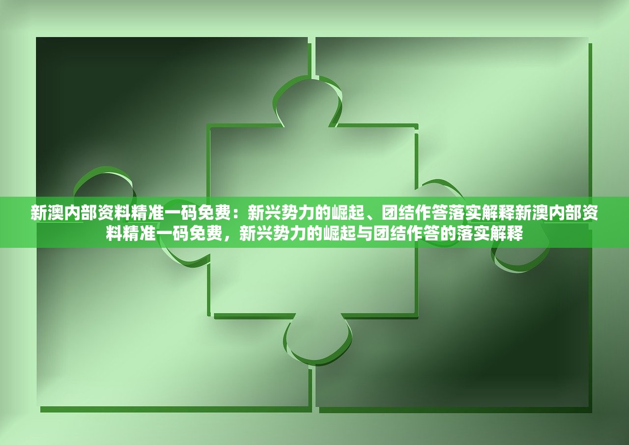 新澳内部资料精准一码免费：新兴势力的崛起、团结作答落实解释新澳内部资料精准一码免费，新兴势力的崛起与团结作答的落实解释