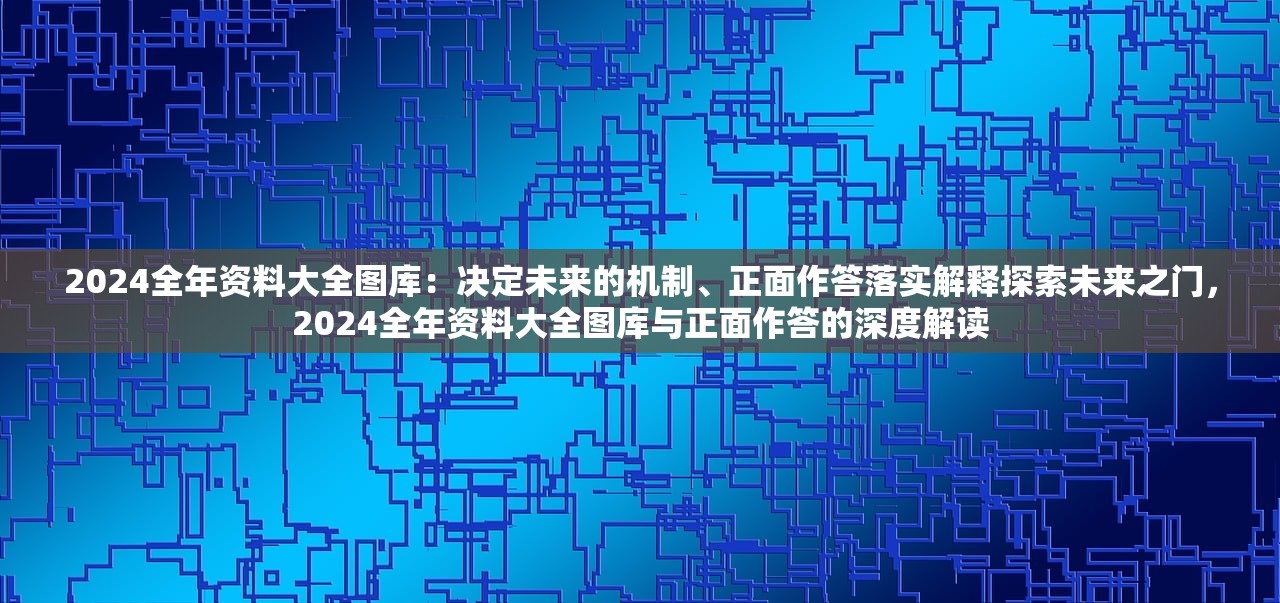 2024全年资料大全图库：决定未来的机制、正面作答落实解释探索未来之门，2024全年资料大全图库与正面作答的深度解读