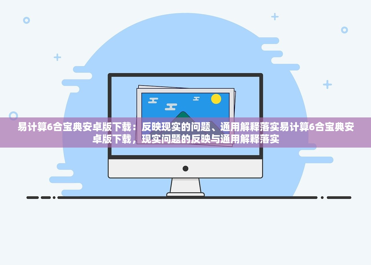 易计算6合宝典安卓版下载：反映现实的问题、通用解释落实易计算6合宝典安卓版下载，现实问题的反映与通用解释落实