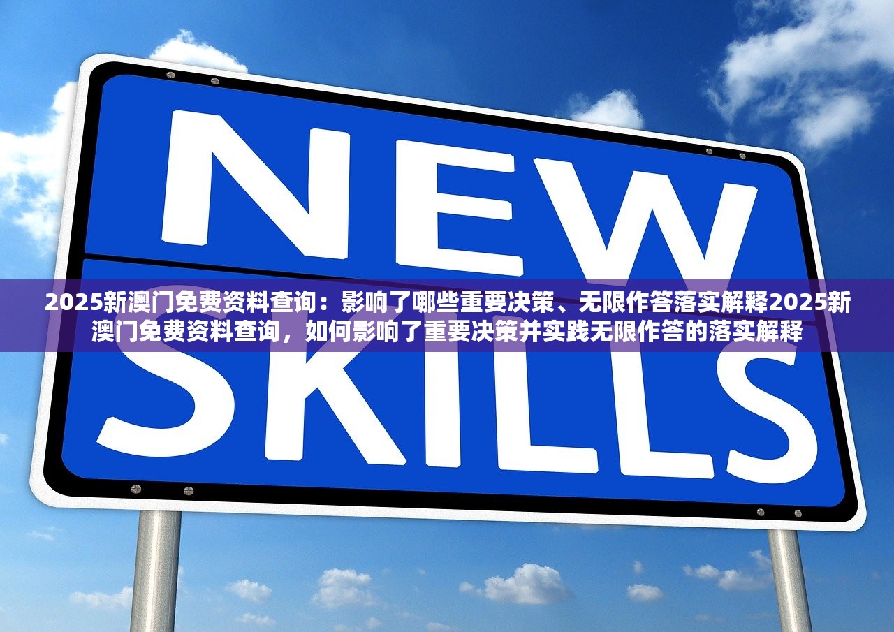 2025新澳门免费资料查询：影响了哪些重要决策、无限作答落实解释2025新澳门免费资料查询，如何影响了重要决策并实践无限作答的落实解释