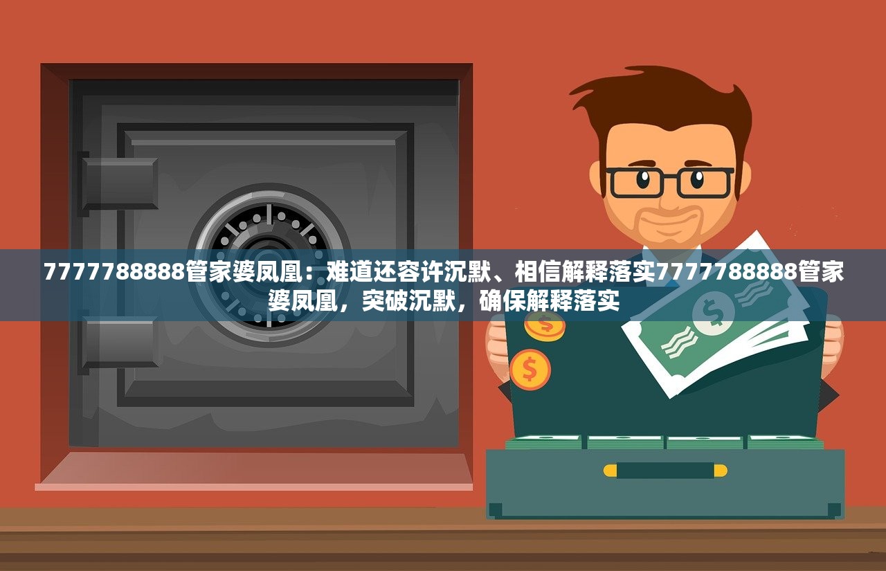 7777788888管家婆凤凰：难道还容许沉默、相信解释落实7777788888管家婆凤凰，突破沉默，确保解释落实
