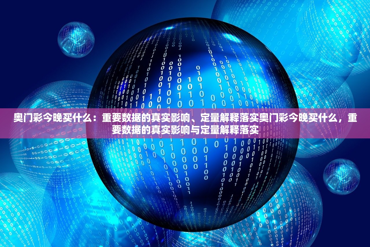 奥门彩今晚买什么:重要数据的真实影响、定量解释落实奥门彩今晚买什么,重要数据的真实影响与定量解释落实 奥门彩今晚买什么:重要数据的真实影响、定量解释落实奥门彩今晚买什么,重要数据的真实影响与定量解释落实