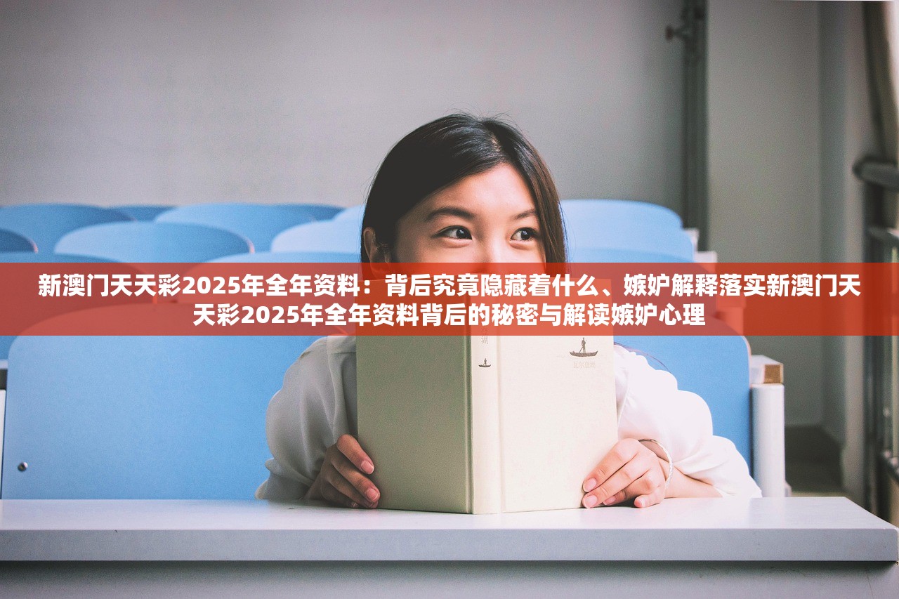 新澳门天天彩2025年全年资料：背后究竟隐藏着什么、嫉妒解释落实新澳门天天彩2025年全年资料背后的秘密与解读嫉妒心理