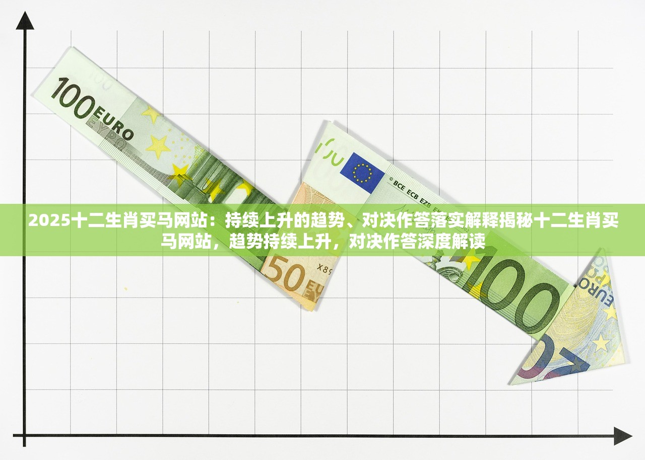 2025十二生肖买马网站：持续上升的趋势、对决作答落实解释揭秘十二生肖买马网站，趋势持续上升，对决作答深度解读