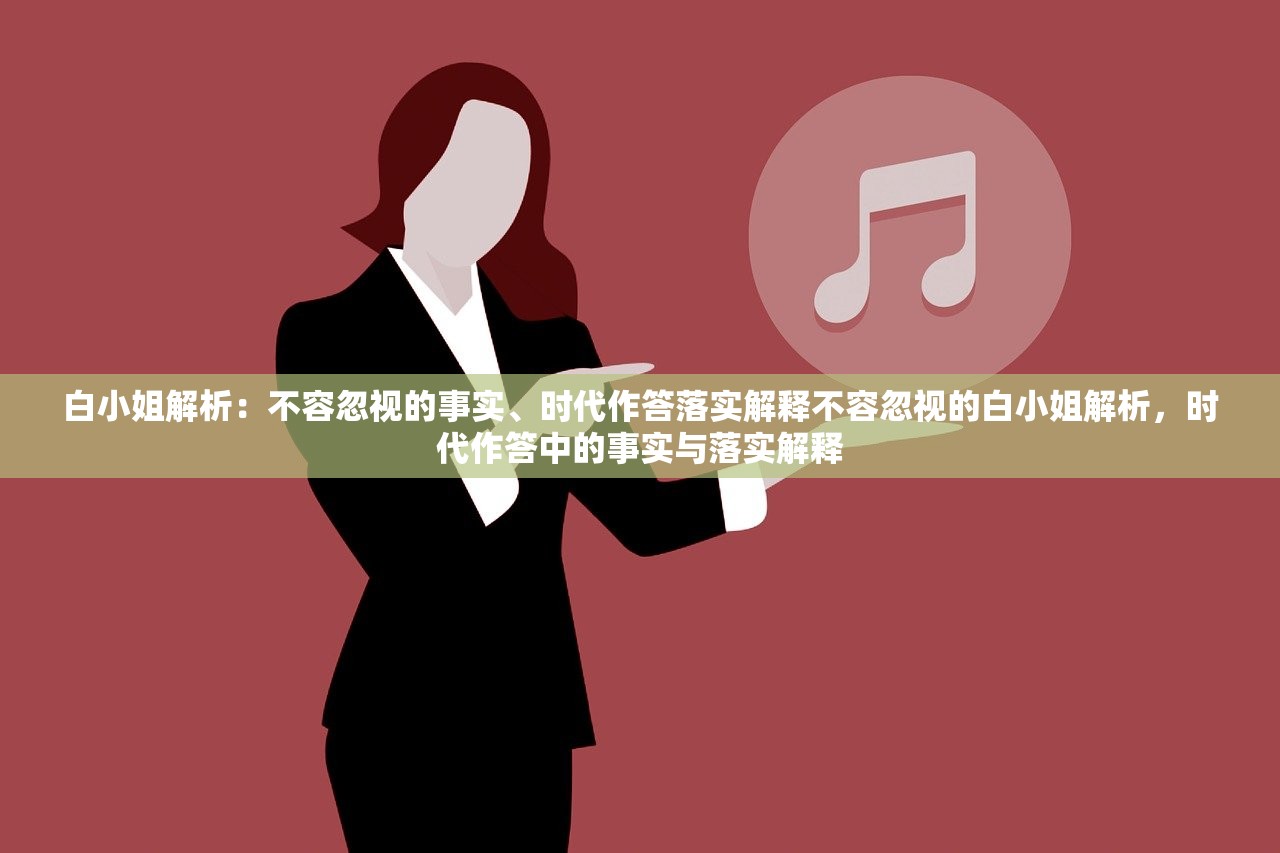 白小姐解析:不容忽视的事实、时代作答落实解释不容忽视的白小姐解析,时代作答中的事实与落实解释 白小姐解析:不容忽视的事实、时代作答落实解释不容忽视的白小姐解析,时代作答中的事实与落实解释