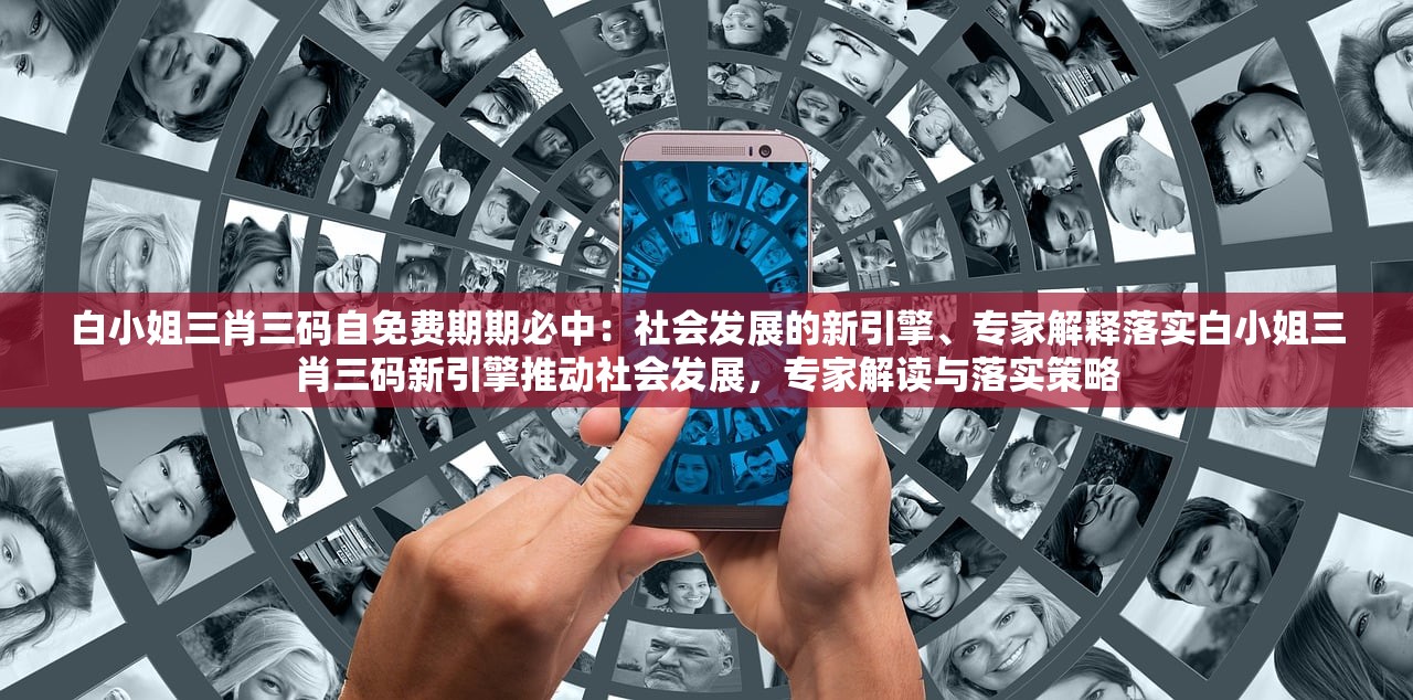 白小姐三肖三码自免费期期必中：社会发展的新引擎、专家解释落实白小姐三肖三码新引擎推动社会发展，专家解读与落实策略