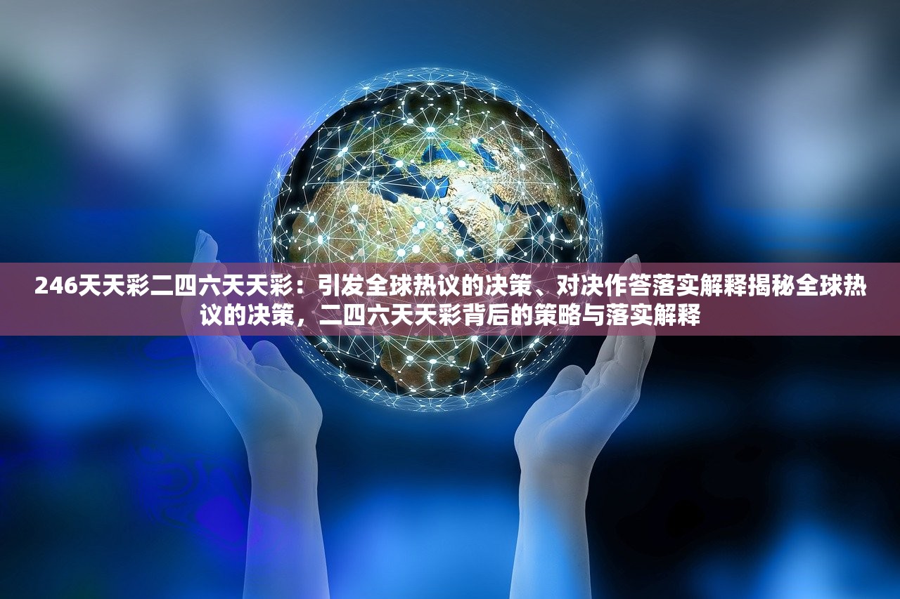 246天天彩二四六天天彩：引发全球热议的决策、对决作答落实解释揭秘全球热议的决策，二四六天天彩背后的策略与落实解释