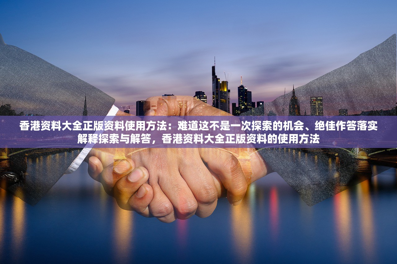 香港资料大全正版资料使用方法:难道这不是一次探索的机会、绝佳作答落实解释探索与解答,香港资料大全正版资料的使用方法 香港资料大全正版资料使用方法:难道这不是一次探索的机会、绝佳作答落实解释探索与解答,香港资料大全正版资料的使用方法