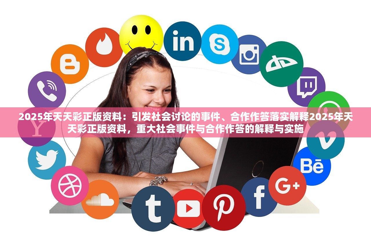 2025年天天彩正版资料：引发社会讨论的事件、合作作答落实解释2025年天天彩正版资料，重大社会事件与合作作答的解释与实施