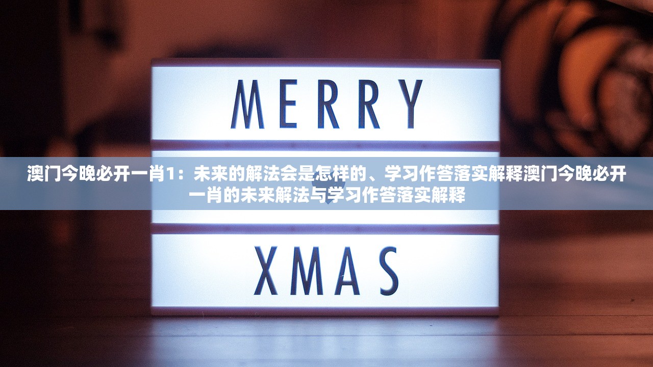 澳门今晚必开一肖1：未来的解法会是怎样的、学习作答落实解释澳门今晚必开一肖的未来解法与学习作答落实解释