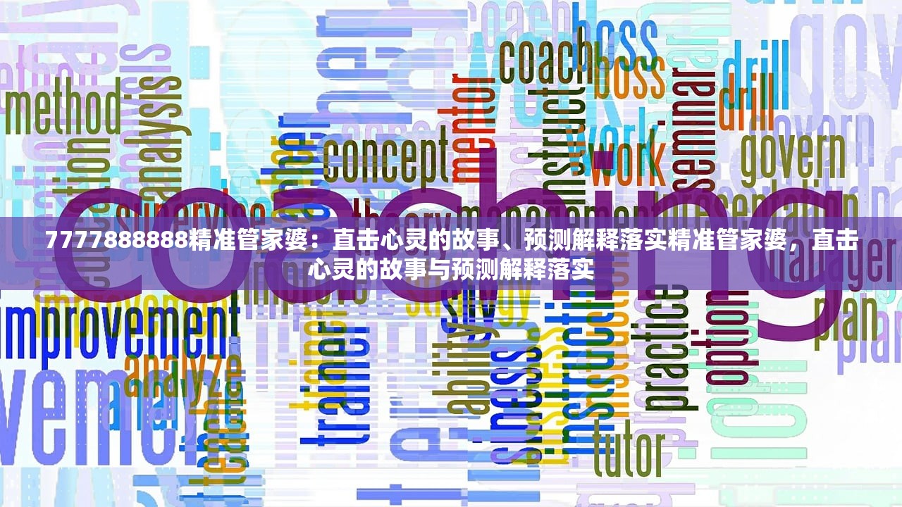 7777888888精准管家婆：直击心灵的故事、预测解释落实精准管家婆，直击心灵的故事与预测解释落实
