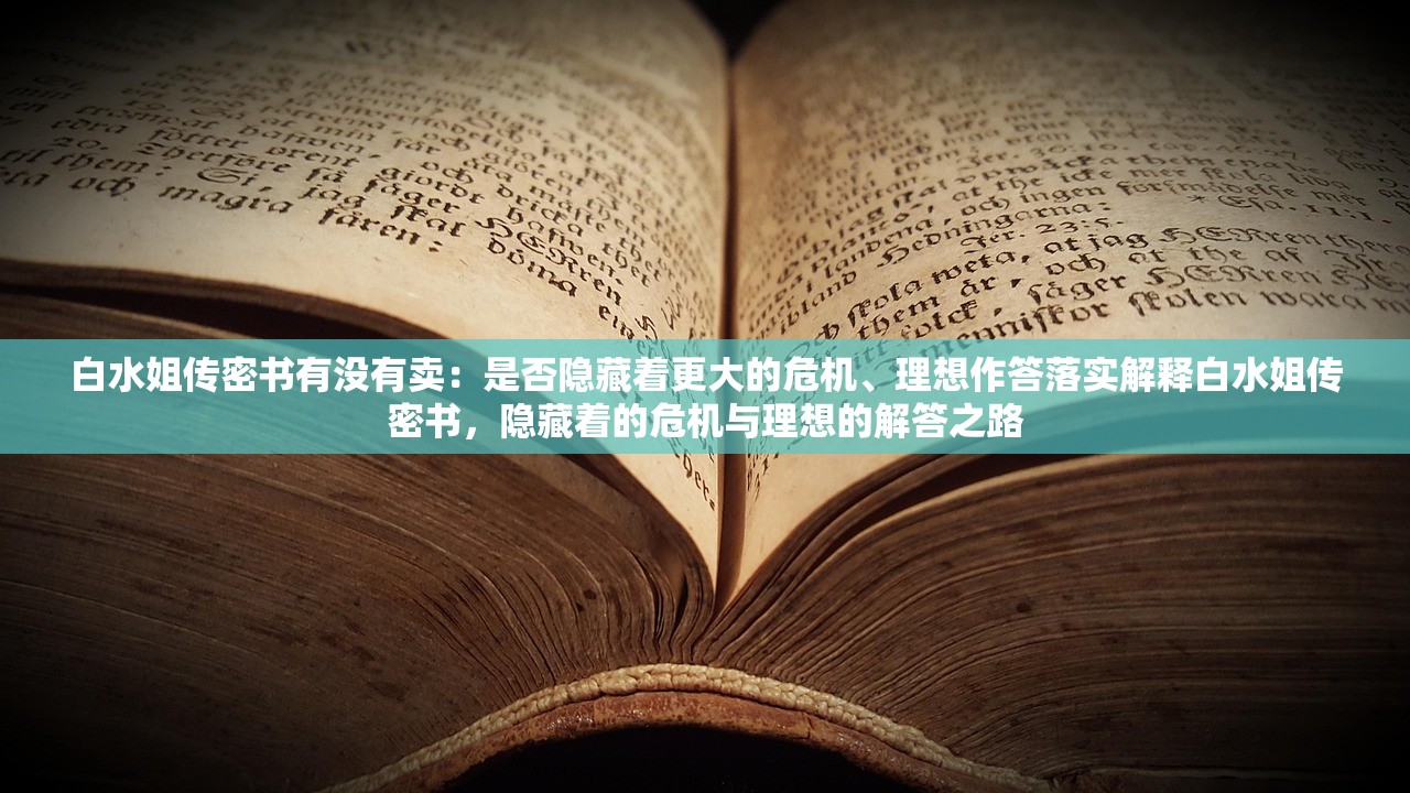 白水姐传密书有没有卖：是否隐藏着更大的危机、理想作答落实解释白水姐传密书，隐藏着的危机与理想的解答之路