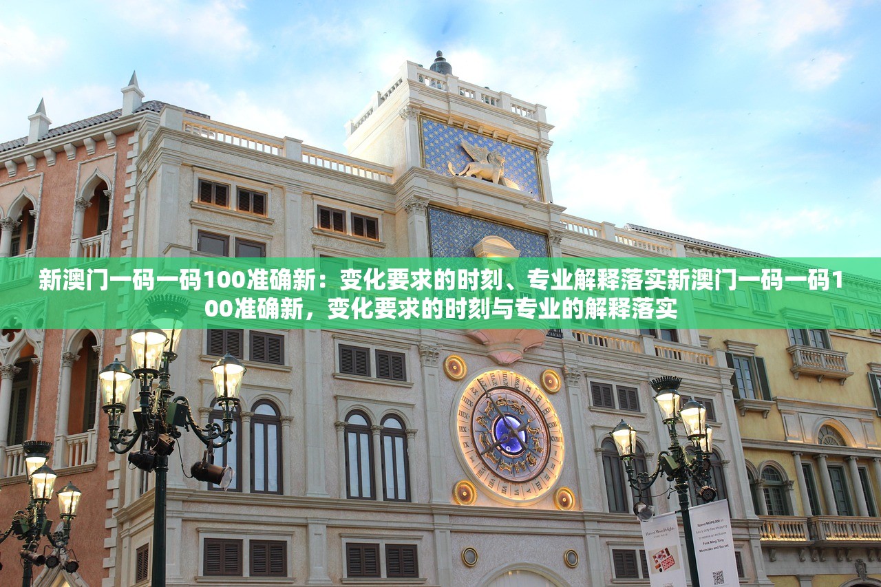 新澳门一码一码100准确新:变化要求的时刻、专业解释落实新澳门一码一码100准确新,变化要求的时刻与专业的解释落实 新澳门一码一码100准确新:变化要求的时刻、专业解释落实新澳门一码一码100准确新,变化要求的时刻与专业的解释落实